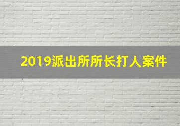 2019派出所所长打人案件