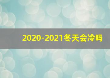 2020-2021冬天会冷吗