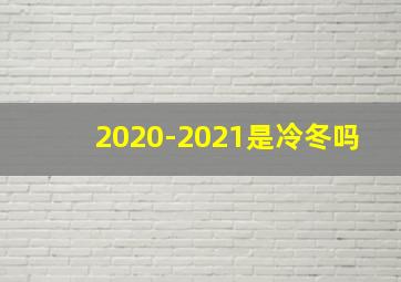 2020-2021是冷冬吗