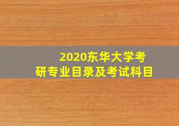 2020东华大学考研专业目录及考试科目