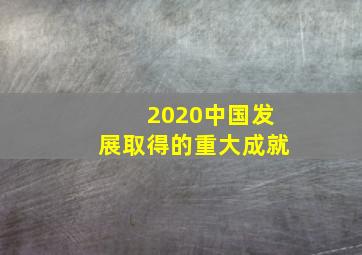 2020中国发展取得的重大成就