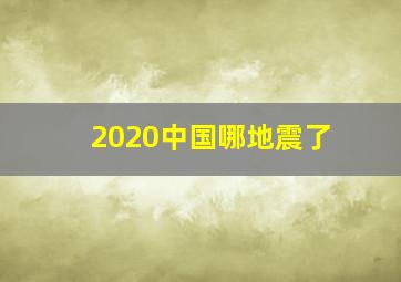 2020中国哪地震了