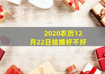 2020农历12月22日结婚好不好