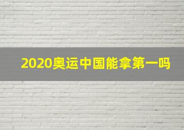 2020奥运中国能拿第一吗