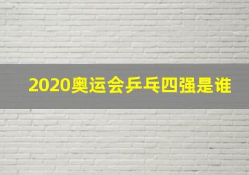 2020奥运会乒乓四强是谁