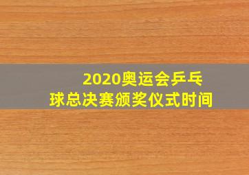 2020奥运会乒乓球总决赛颁奖仪式时间