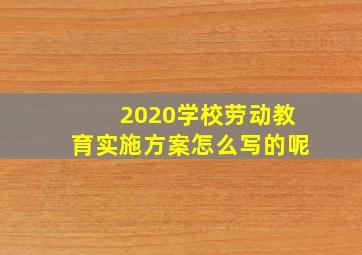 2020学校劳动教育实施方案怎么写的呢