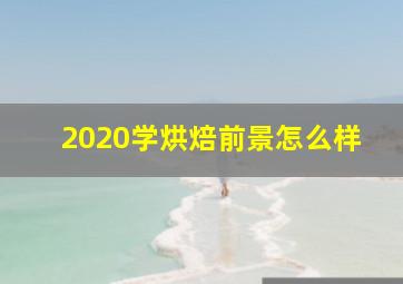 2020学烘焙前景怎么样