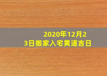 2020年12月23日搬家入宅黄道吉日