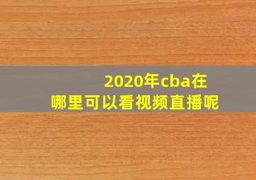 2020年cba在哪里可以看视频直播呢