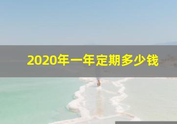 2020年一年定期多少钱