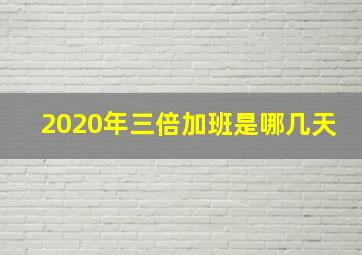 2020年三倍加班是哪几天