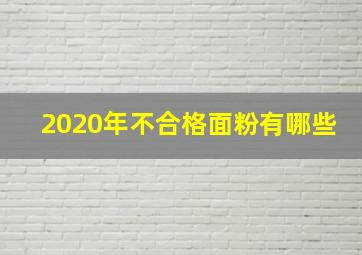 2020年不合格面粉有哪些