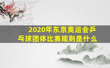 2020年东京奥运会乒乓球团体比赛规则是什么