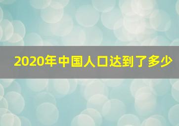 2020年中国人口达到了多少