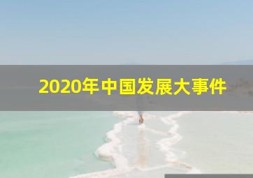 2020年中国发展大事件