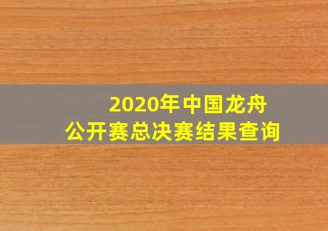 2020年中国龙舟公开赛总决赛结果查询