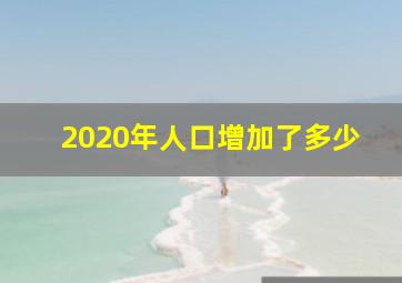 2020年人口增加了多少