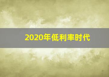 2020年低利率时代