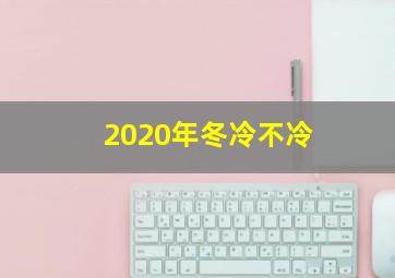 2020年冬冷不冷