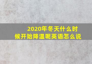 2020年冬天什么时候开始降温呢英语怎么说