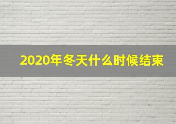 2020年冬天什么时候结束