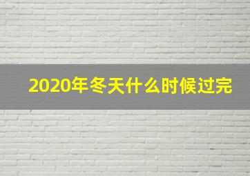 2020年冬天什么时候过完