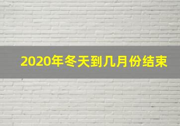 2020年冬天到几月份结束