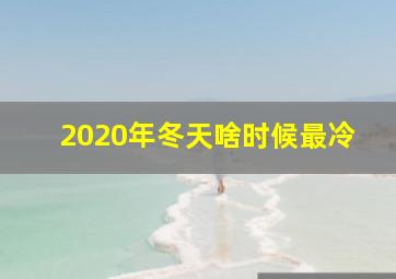 2020年冬天啥时候最冷