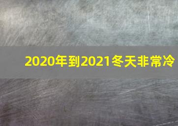 2020年到2021冬天非常冷