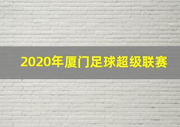 2020年厦门足球超级联赛