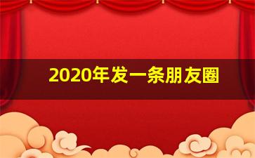 2020年发一条朋友圈