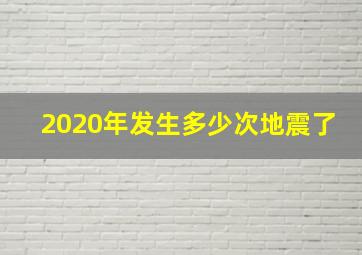 2020年发生多少次地震了