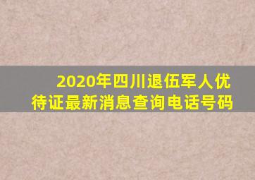 2020年四川退伍军人优待证最新消息查询电话号码