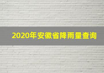 2020年安徽省降雨量查询