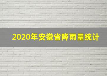 2020年安徽省降雨量统计