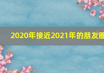 2020年接近2021年的朋友圈