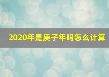 2020年是庚子年吗怎么计算