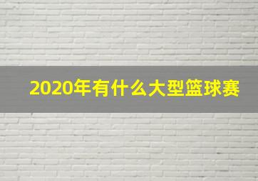 2020年有什么大型篮球赛