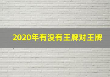 2020年有没有王牌对王牌