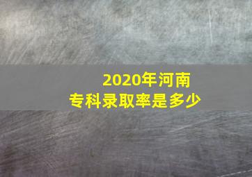 2020年河南专科录取率是多少