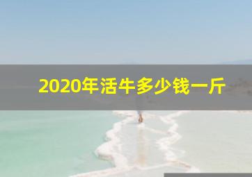 2020年活牛多少钱一斤