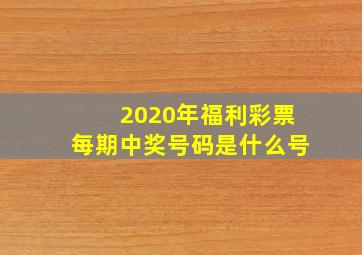 2020年福利彩票每期中奖号码是什么号