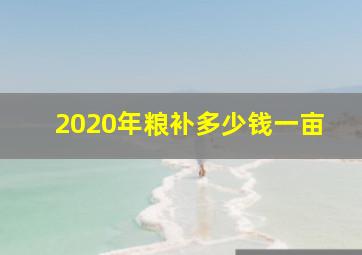 2020年粮补多少钱一亩