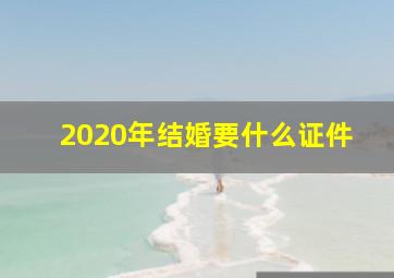 2020年结婚要什么证件