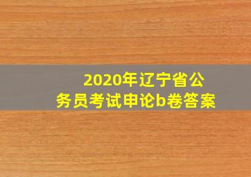 2020年辽宁省公务员考试申论b卷答案