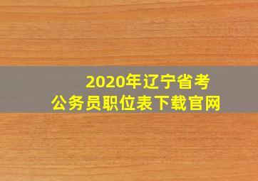 2020年辽宁省考公务员职位表下载官网