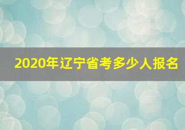 2020年辽宁省考多少人报名