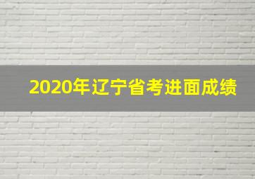 2020年辽宁省考进面成绩