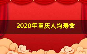 2020年重庆人均寿命